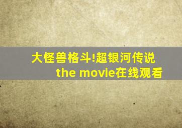 大怪兽格斗!超银河传说 the movie在线观看